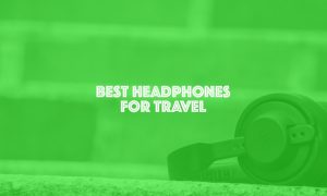Best Headphones for travel